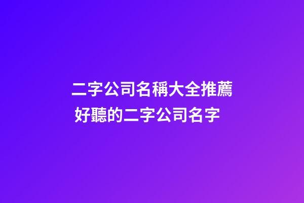 二字公司名稱大全推薦 好聽的二字公司名字